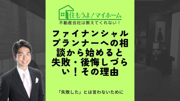 住宅購入はファイナンシャルプランナーへの相談から始めると失敗・後悔しづらい！その理由とは？