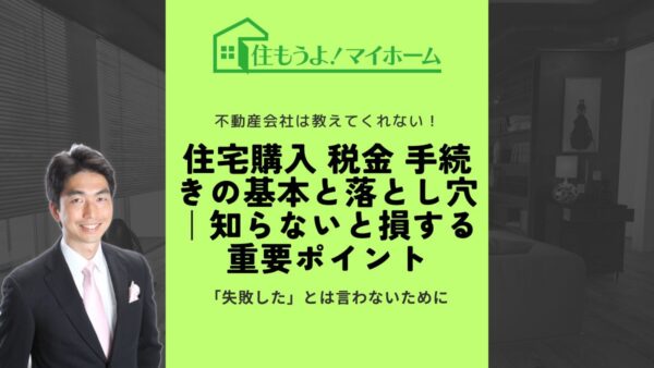 住宅購入 税金 手続きの基本と落とし穴｜知らないと損する重要ポイント