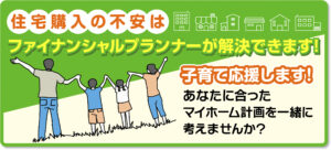 住宅購入の不安はファイナンシャルプランナーが解決できます。あなたに合ったマイホーム計画を一緒に考えませんか？